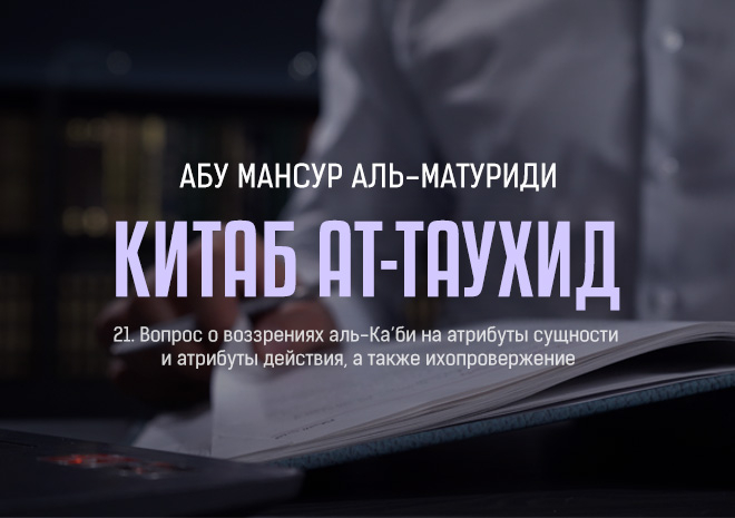 21. Вопрос о воззрениях аль-Ка‘би на атрибуты сущности и атрибуты действия, а также их опровержение